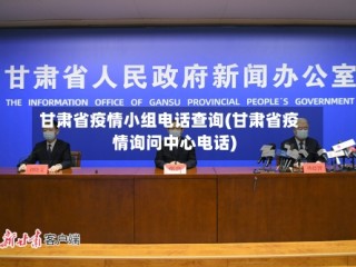 甘肃省疫情小组电话查询(甘肃省疫情询问中心电话)