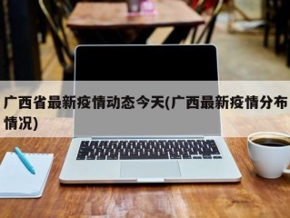 广西省最新疫情动态今天(广西最新疫情分布情况)