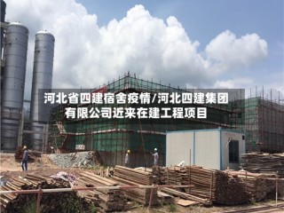 河北省四建宿舍疫情/河北四建集团有限公司近来在建工程项目