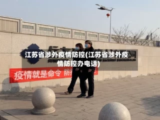 江苏省涉外疫情防控(江苏省涉外疫情防控办电话)