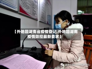 【外地回湖南省疫情登记,外地回湖南疫情防控最新要求】