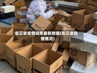东三省疫情动态最新数据(东三省疫情情况)