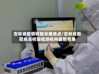 吉林省疫情核酸采集地点/吉林省新冠病毒核酸检测机构最新名单