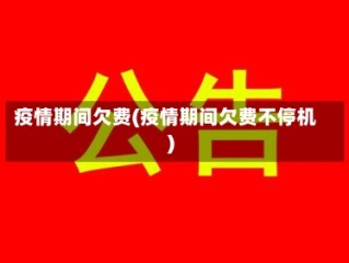 疫情期间欠费(疫情期间欠费不停机)