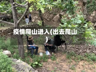 疫情爬山进入(出去爬山)