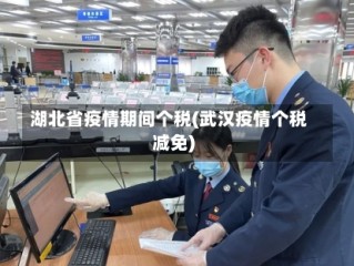 湖北省疫情期间个税(武汉疫情个税减免)