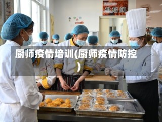 厨师疫情培训(厨师疫情防控)