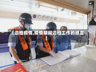 【边检疫情,疫情期间边检工作的感言】