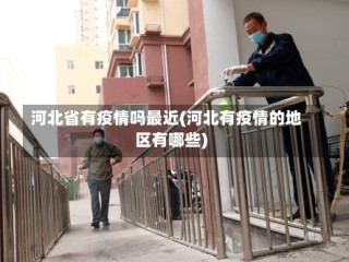 河北省有疫情吗最近(河北有疫情的地区有哪些)