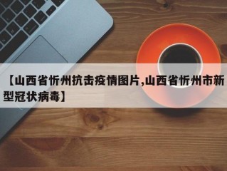 【山西省忻州抗击疫情图片,山西省忻州市新型冠状病毒】