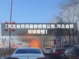 【河北省燕郊最新疫情公告,河北省燕郊镇疫情】