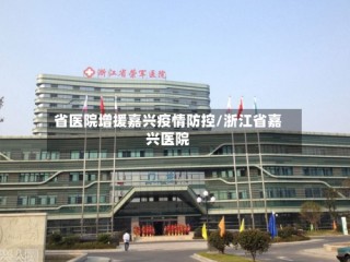 省医院增援嘉兴疫情防控/浙江省嘉兴医院