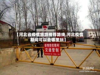 【河北省疫情旅游推荐路线,河北疫情期间可以去哪里玩】