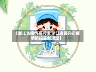 【浙江省疫情嘉兴市,浙江省嘉兴市疫情防控最新规定】