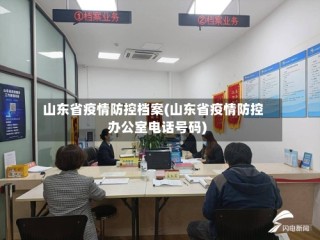 山东省疫情防控档案(山东省疫情防控办公室电话号码)