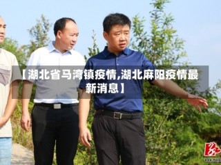 【湖北省马湾镇疫情,湖北麻阳疫情最新消息】