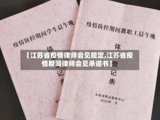 【江苏省疫情律师会见规定,江苏省疫情期间律师会见承诺书】