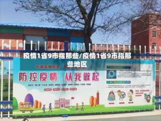 疫情1省9市指那些/疫情1省9市指那些地区