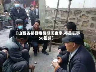 【山西省祁县疫情期间丧事,祁县丧事56视频】
