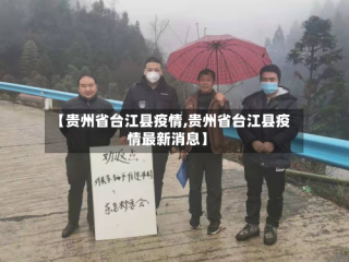【贵州省台江县疫情,贵州省台江县疫情最新消息】