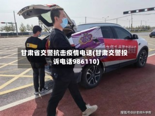 甘肃省交警抗击疫情电话(甘肃交警投诉电话986110)