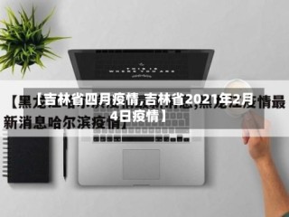 【吉林省四月疫情,吉林省2021年2月4日疫情】