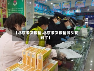 【北京顺义疫情,北京顺义疫情源头找到了】