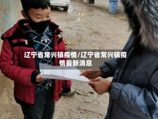 辽宁省常兴镇疫情/辽宁省常兴镇疫情最新消息