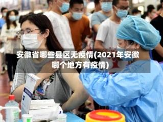安徽省哪些县区无疫情(2021年安徽哪个地方有疫情)