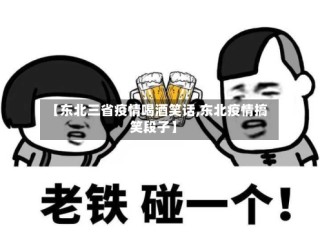 【东北三省疫情喝酒笑话,东北疫情搞笑段子】