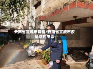 云南省宣威市疫情/云南省宣威市疫情防控电话