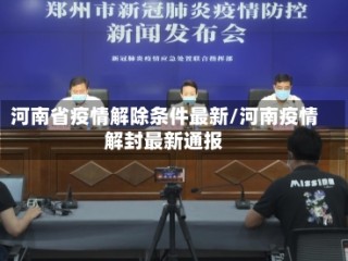 河南省疫情解除条件最新/河南疫情解封最新通报