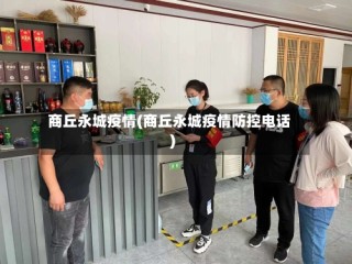商丘永城疫情(商丘永城疫情防控电话)