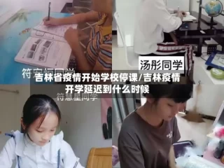 吉林省疫情开始学校停课/吉林疫情开学延迟到什么时候