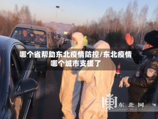 哪个省帮助东北疫情防控/东北疫情哪个城市支援了
