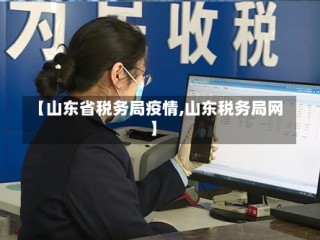 【山东省税务局疫情,山东税务局网】