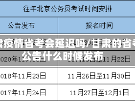 甘肃疫情省考会延迟吗/甘肃的省考公告什么时候发布