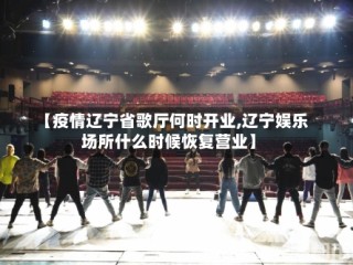 【疫情辽宁省歌厅何时开业,辽宁娱乐场所什么时候恢复营业】