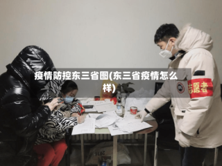 疫情防控东三省图(东三省疫情怎么样)