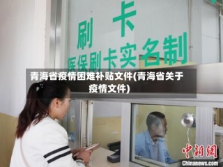 青海省疫情困难补贴文件(青海省关于疫情文件)