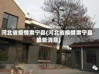 河北省疫情肃宁县(河北省疫情肃宁县最新消息)