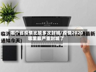 哪个省疫情比较多次封城/疫情2020哪里最严重封城了
