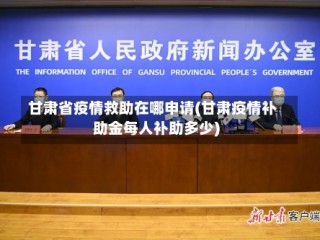 甘肃省疫情救助在哪申请(甘肃疫情补助金每人补助多少)