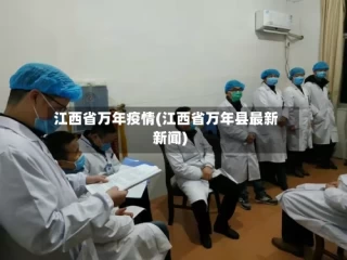 江西省万年疫情(江西省万年县最新新闻)