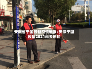 安徽省宁国最新疫情通报/安徽宁国疫情2021返乡通知