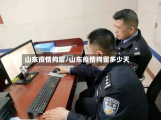 山东疫情拘留/山东疫情拘留多少天
