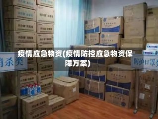 疫情应急物资(疫情防控应急物资保障方案)