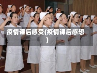 疫情课后感受(疫情课后感想)
