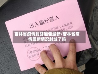 吉林省疫情封路通告最新/吉林省疫情最新情况封城了吗