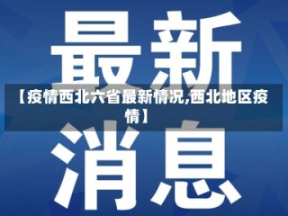 【疫情西北六省最新情况,西北地区疫情】